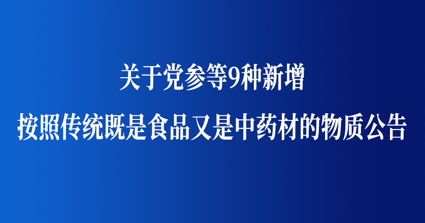 關于黨參等9種新增按照傳統既是食品又是中藥材的物質公告